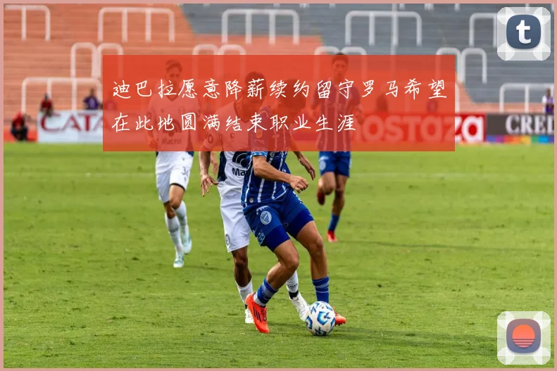 迪巴拉愿意降薪续约留守罗马希望在此地圆满结束职业生涯