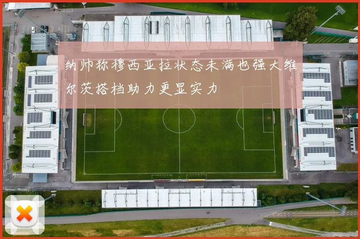 纳帅称穆西亚拉状态未满也强大维尔茨搭档助力更显实力