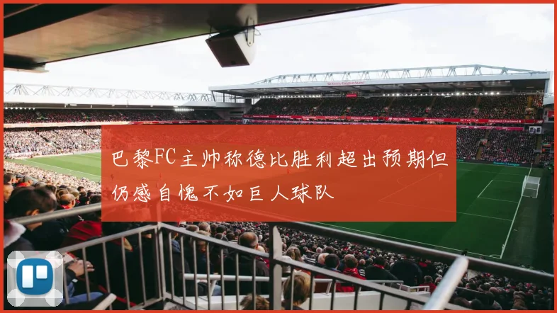巴黎FC主帅称德比胜利超出预期但仍感自愧不如巨人球队