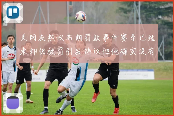 美网友热议布朗罚款事件赛季已结束却仍被罚引发热议但他确实没有说谎