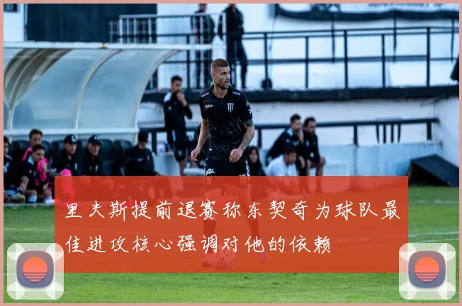 里夫斯提前退赛称东契奇为球队最佳进攻核心强调对他的依赖